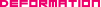 DEFORMATION