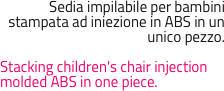 Sedia impilabile per bambini stampata ad iniezione in ABS in un unico pezzo.

Stacking children's chair injection molded ABS in one piece.