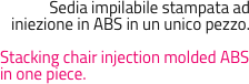 Sedia impilabile stampata ad iniezione in ABS in un unico pezzo.

Stacking chair injection molded ABS in one piece.