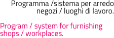 Programma /sistema per arredo negozi / luoghi di lavoro.

Program / system for furnishing shops / workplaces.
