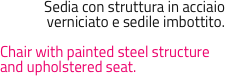 Sedia con struttura in acciaio verniciato e sedile imbottito.

Chair with painted steel structure and upholstered seat.